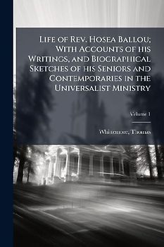 Life of Rev. Hosea Ballou; With Accounts of his Writings, and Biographical Sketches of his Seniors and Contemporaries in the Universalist Ministry