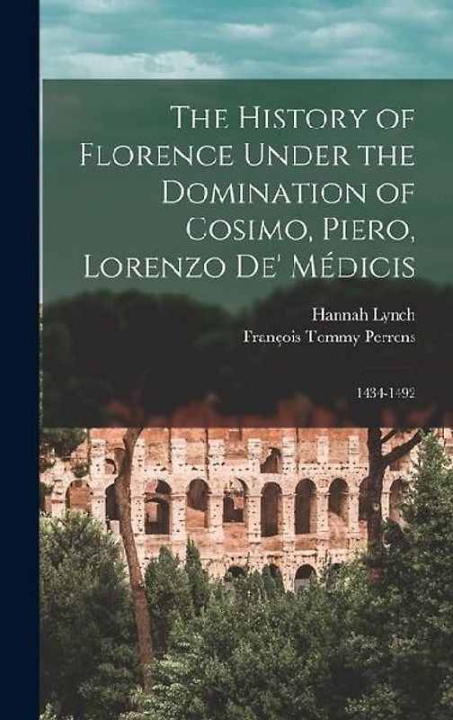The History of Florence Under the Domination of Cosimo, Piero, Lorenzo de' Médicis