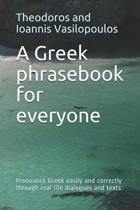 A Greek phrasebook for everyone: Pronounce Greek easily and correctly through real-life dialogues and texts