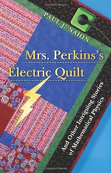 Mrs Perkin's Electric Quilt: and Other Intriguing Stories of Mathematical Physics - Paul J. Nahin