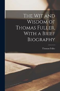 The Wit and Wisdom of Thomas Fuller, With a Brief Biography