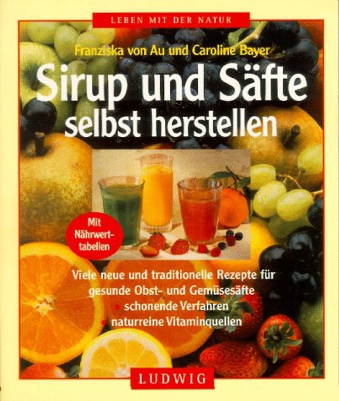 Sirup und Säfte selbst herstellen. Viele neue und traditionelle Rezepte für gesunde Obst- und Gemüsesäfte