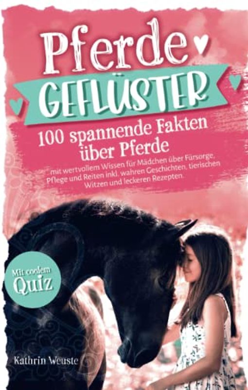 Pferdegeflüster! 100 spannende Fakten über Pferde mit wertvollem Wissen für Mädchen über Fürsorge, Pflege und Reiten inkl. wahren Geschichten, tierischen Witzen und leckeren Rezepten. Mit coolem Quiz.