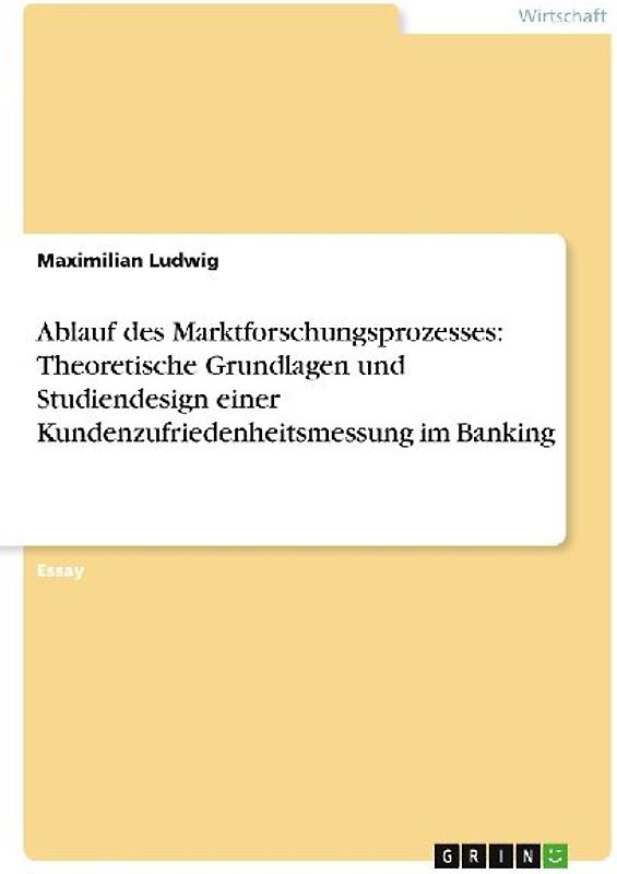 Ablauf des Marktforschungsprozesses: Theoretische Grundlagen und Studiendesign einer Kundenzufriedenheitsmessung im Banking