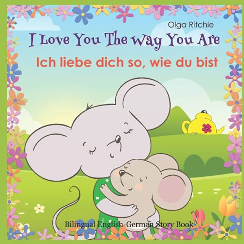 I Love You The Way You Are Ich liebe dich so, wie du bist Bilingual English-German Story Book (Bilingual English-German Books For Children, Band 1)