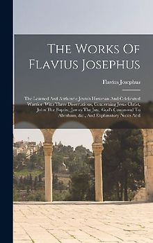 The Works Of Flavius Josephus: The Learned And Authentic Jewish Historian And Celebrated Warrior: With Three Dissertations, Concerning Jesus Christ,
