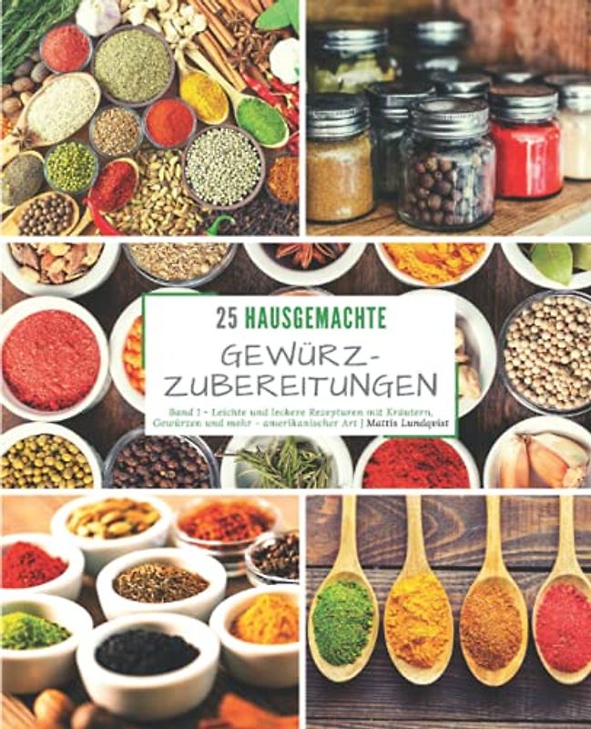 25 Hausgemachte Gewürzzubereitungen - Band 1: Leichte und leckere Rezepturen mit Kräutern, Gewürzen und mehr - amerikanischer Art