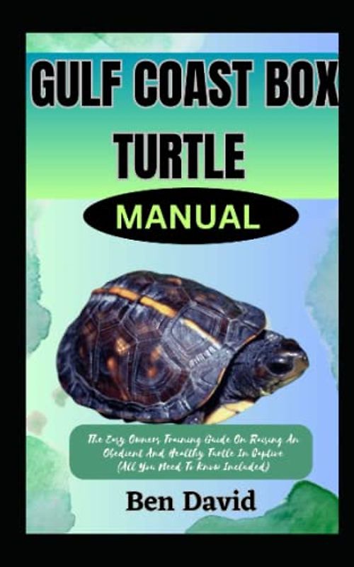 GULF COAST BOX TURTLE MANUAL: The Easy Owners Training Guide On Raising An Obedient And Healthy Turtle In Captive (All You Need To Know Included)
