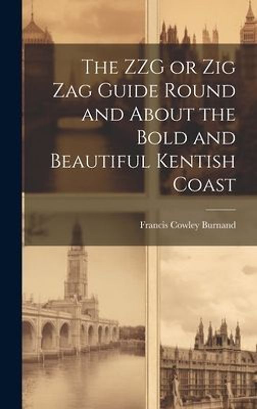 The ZZG or Zig Zag Guide Round and About the Bold and Beautiful Kentish Coast