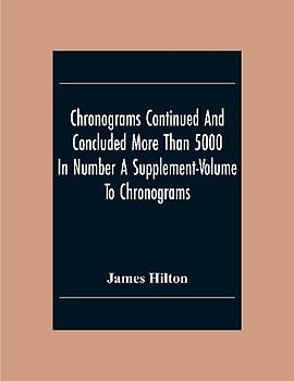 Chronograms Continued And Concluded More Than 5000 In Number A Supplement-Volume To Chronograms
