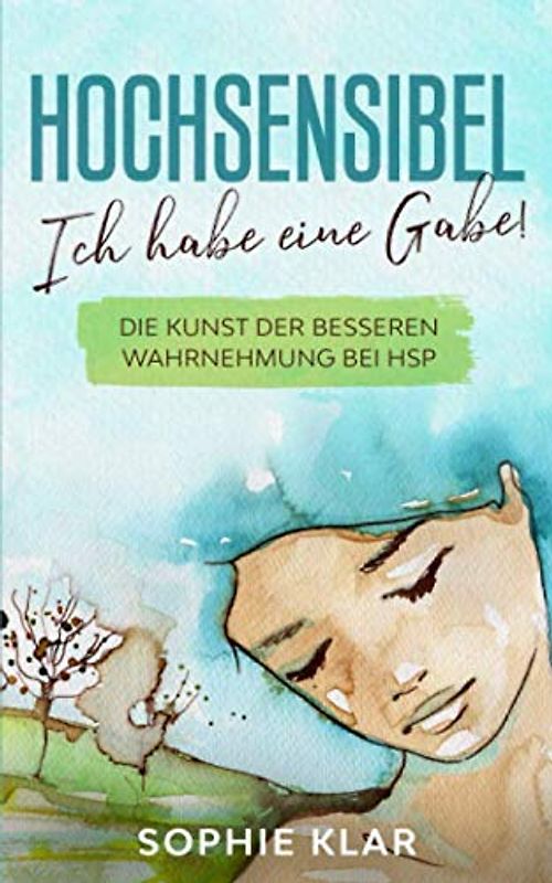Hochsensibel: Ich habe eine Gabe! Die Kunst der besseren Wahrnehmung bei HSP.