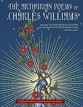 The Arthurian Poems of Charles Williams: Including Taliessin Through Logres and The Region of the Summer Stars with Other Poems
