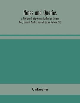 Notes And Queries; A Medium Of Intercommunication For Literary Men, General Readers Seventh Series (Volume Viii)