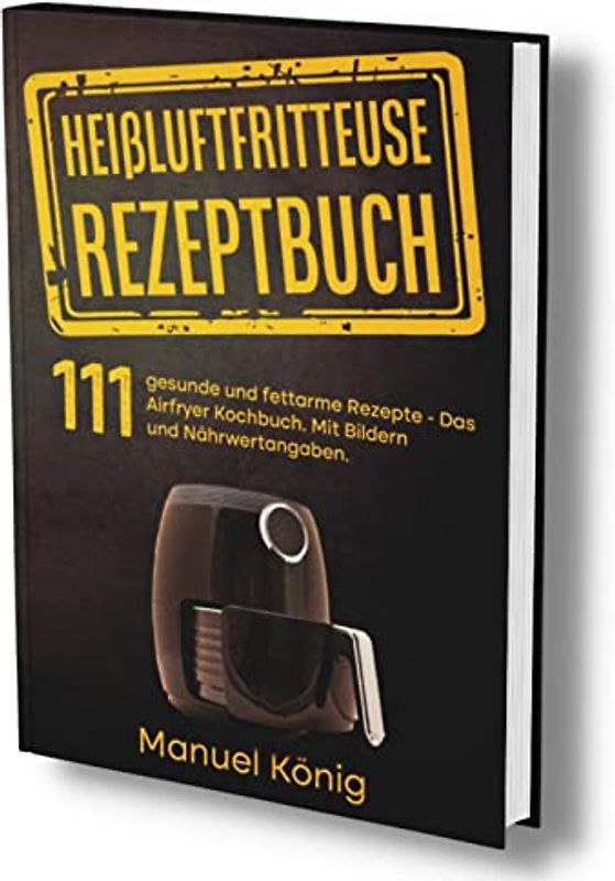 Heißluftfritteuse Rezeptbuch: 111 gesunde und fettarme Rezepte- Das Airfryer Kochbuch. Mit Bildern und Nährwertangaben.