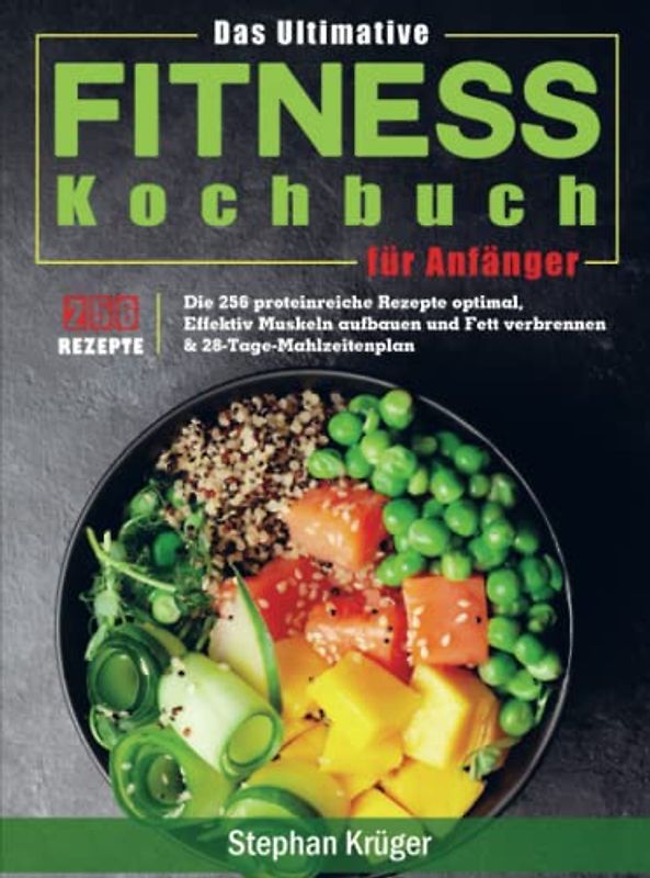 Das Ultimative Fitness Kochbuch für Anfänger: Die 256 proteinreiche Rezepte optimal, Effektiv Muskeln aufbauen und Fett verbrennen & 28-Tage-Mahlzeitenplan