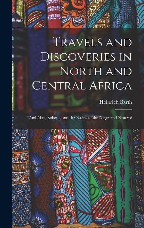 Travels and Discoveries in North and Central Africa: Timbúktu, Sókoto, and the Basins of the Niger and Bénuwé