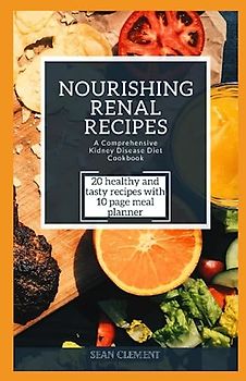 NOURISHING RENAL RECIPES: A COMPREHENSIVE KIDNEY DISEASE DIET COOKBOOK: Delicious and Nutrient-Packed Dishes to Support Your Kidney Health and ... Nourishing Recipes for a Healthy Lifestyle)