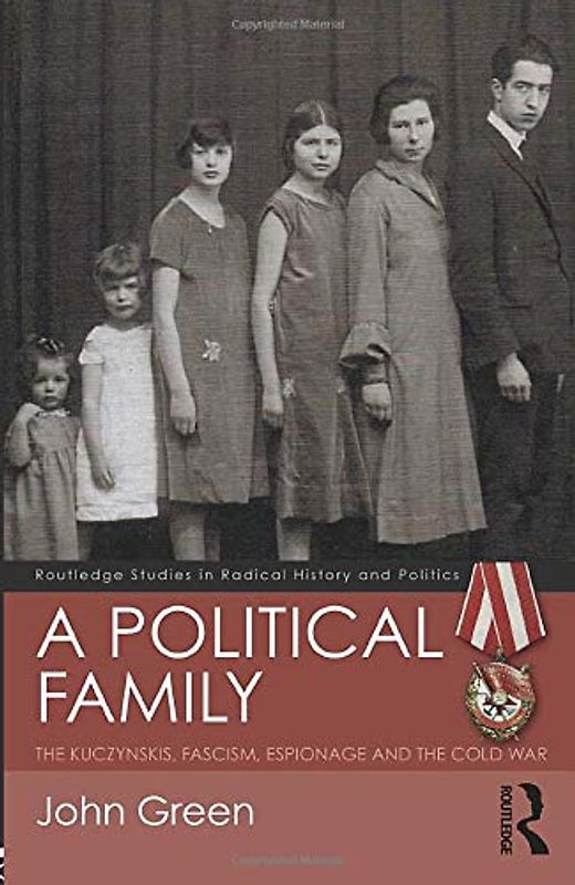 A Political Family: The Kuczynskis, Fascism, Espionage and the Cold War (Routledge Studies in Radical History and Politics)