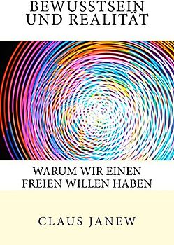 Bewusstsein und Realität: Warum wir einen freien Willen haben - Janew, Claus