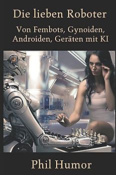 Die lieben Roboter: Von Fembots, Gynoiden, Androiden, Geräten mit KI