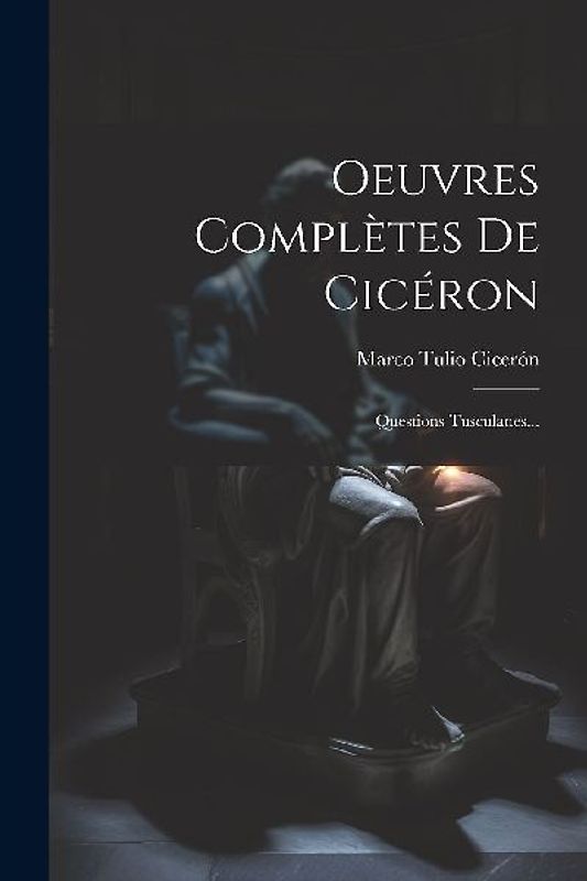 Oeuvres Complètes De Cicéron: Questions Tusculanes...