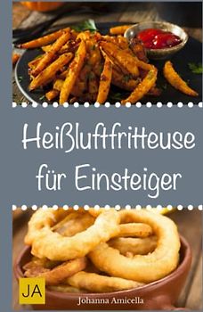Heißluftfritteuse für Einsteiger: Einfache, schnelle und leckere Gerichte für die Heißluftfritteuse