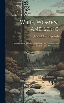 Wine, Women, and Song: Mediaeval Latin Students' Songs Now First Translated Into English Verse With an Essay