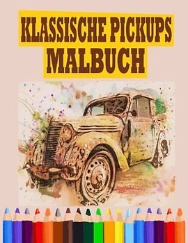 klassische Pickups Malbuch: Oldtimer-Malbuch für Erwachsene und Kinder und Truck-Liebhaber – klassische Oldtimer und Trucks mit amerikanischen Muscle-Cars zum Entspannen