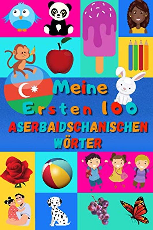 Meine ersten 100 Aserbaidschanischen Wörter: Aserbaidschanisch lernen für Kinder von 2 - 6 Jahren, Babys, Kindergarten | Bilderbuch : 100 schöne ... mit Aserbaidschanischen und Deutschen Wörtern