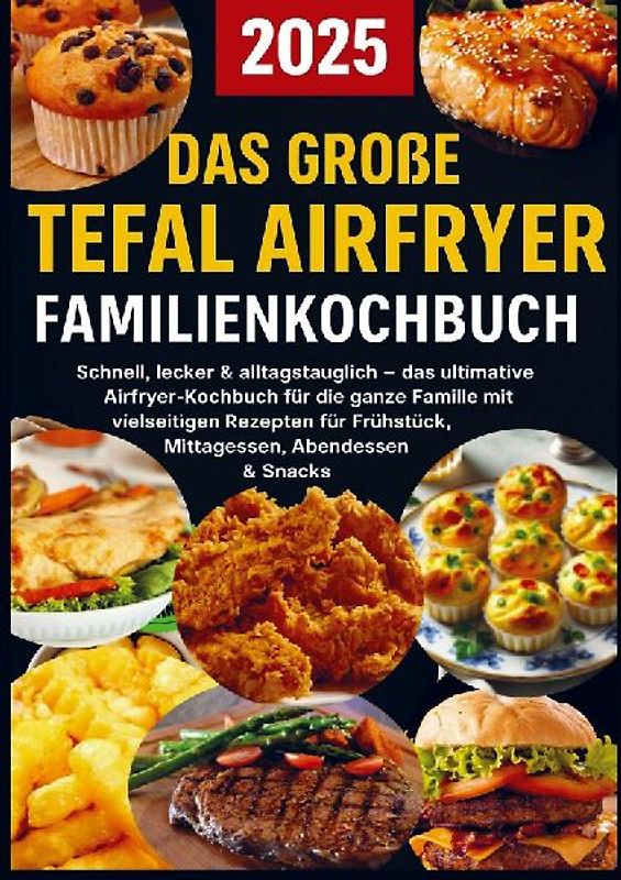 Das große Tefal Airfryer Familienkochbuch: 300 einfache & gesunde Rezepte für die Heißluftfritteuse - perfekt für jeden Tefal Airfryer