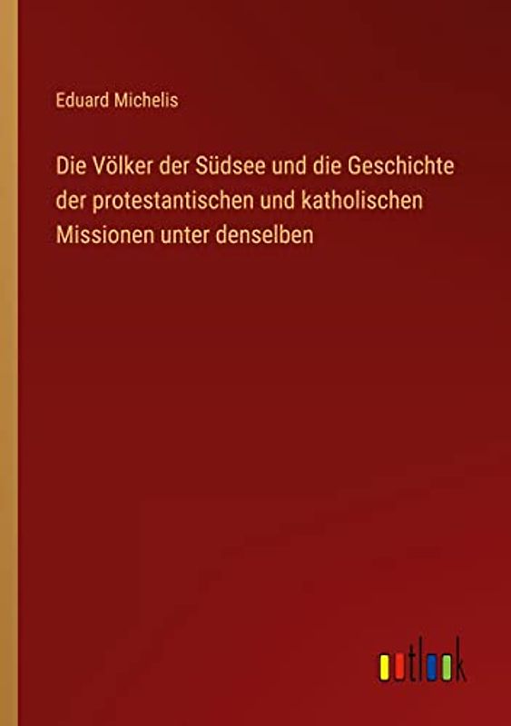 Die Völker der Südsee und die Geschichte der protestantischen und katholischen Missionen unter denselben
