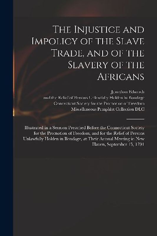 The Injustice and Impolicy of the Slave Trade, and of the Slavery of the Africans: Illustrated in a Sermon Preached Before the Connecticut Society for