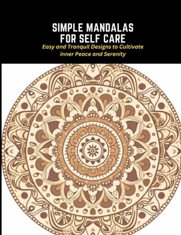 Simple Mandalas for Self Care: Easy and Tranquil Designs to Cultivate Inner Peace and Serenity
