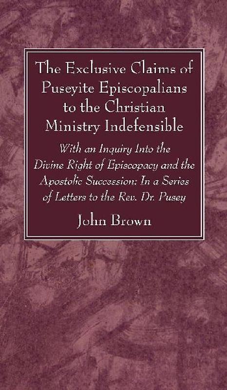 The Exclusive Claims of Puseyite Episcopalians to the Christian Ministry Indefensible