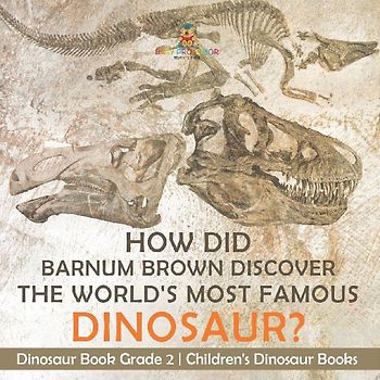 How Did Barnum Brown Discover The World's Most Famous Dinosaur? Dinosaur Book Grade 2 | Children's Dinosaur Books