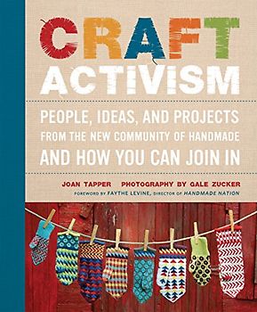 Craft Activism: People, Ideas, and Projects from the New Community of Handmade and How You Can Join In