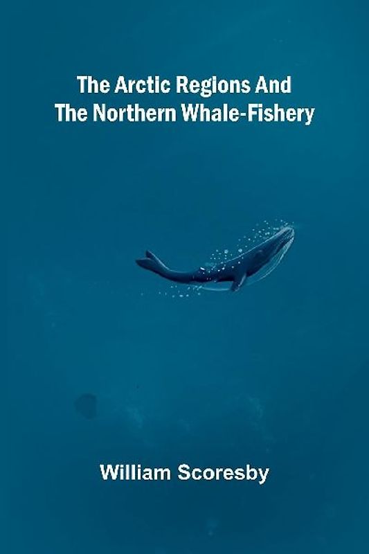 The Arctic regions and the northern whale-fishery