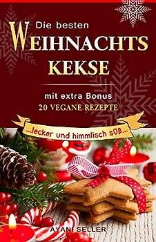 Die besten Weihnachtskekse : lecker und himmlisch süß: mit extra Bonus 20 vegane Rezepte