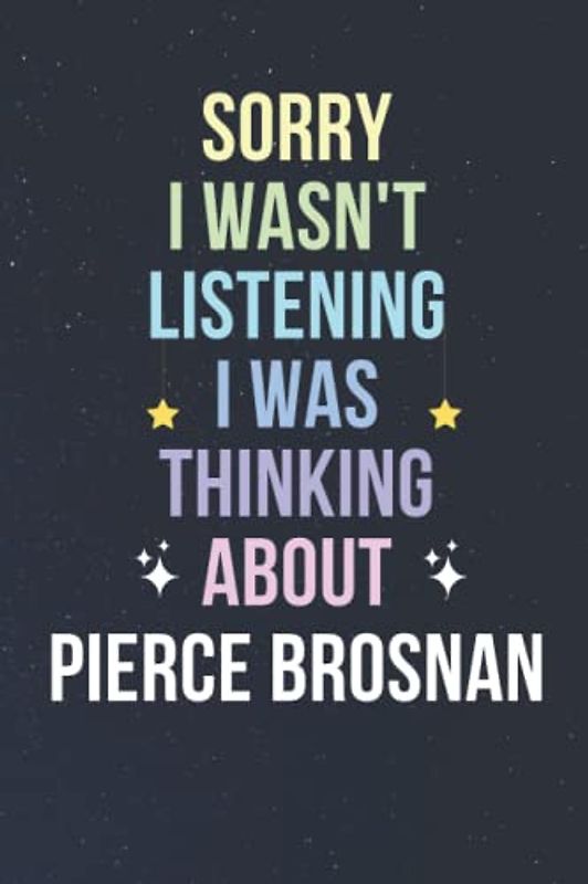 Sorry I Wasn't Listening I Was Thinking About Pierce Brosnan: Blank Lined Notebook/ Journal/ Diary/ Notepad/ Composition Book gift for Pierce Brosnan fans - 6x9 inches - 110pages