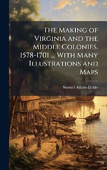 The Making of Virginia and the Middle Colonies. 1578-1701 ... With Many Illustrations and Maps