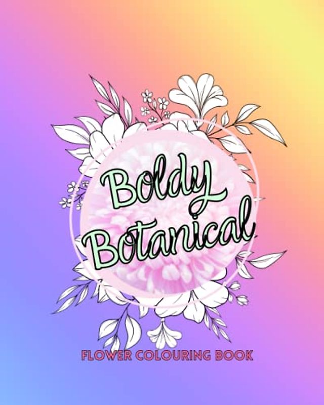 Boldly Botanical: Vibrant Blooms for All Ages: A Botanical Coloring Adventure