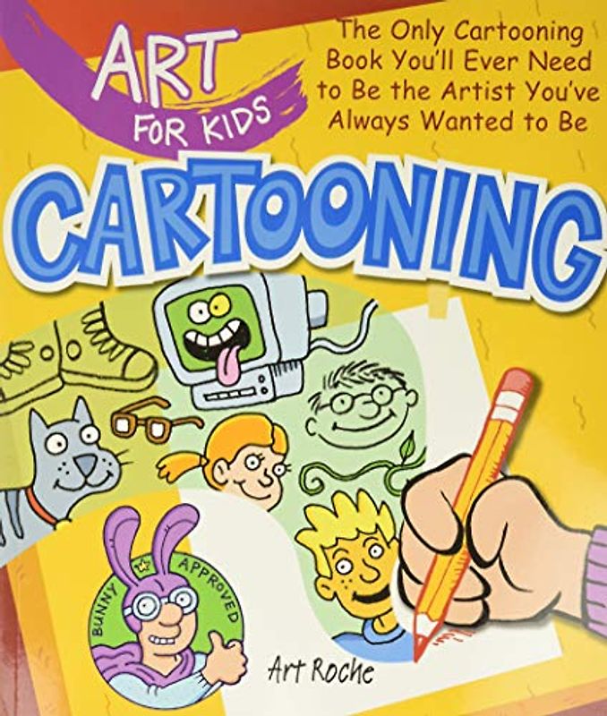 Art for Kids: Cartooning: The Only Cartooning Book You'll Ever Need to Be the Artist You've Always Wanted to Be