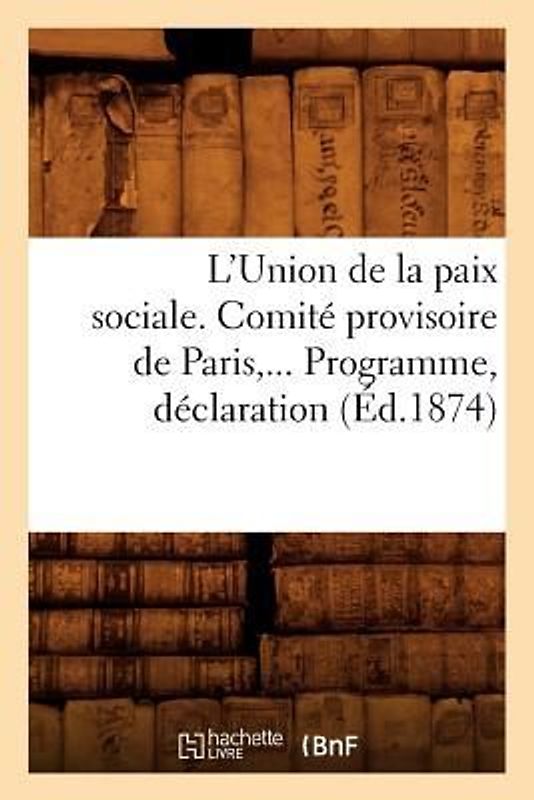 L'Union de la Paix Sociale. Comité Provisoire de Paris. Programme, Déclaration (Éd.1874)