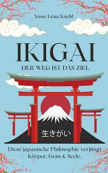 Ikigai-der Weg ist das Ziel!: Diese japanische Philosophie verjüngt Körper, Geist & Seele. Begib dich glücklich und achtsam auf die Reise zum Sinn des Lebens.