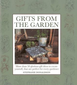 Gifts from the Garden: More Than 50 Glorious Gift Ideas to Create Yourself, That Are Perfect for Every Gardener - Donaldson, Stephanie