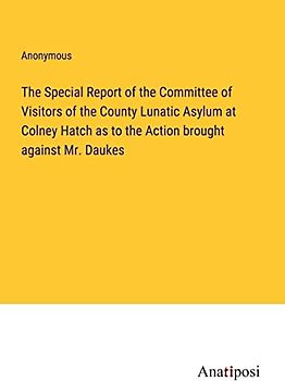 The Special Report of the Committee of Visitors of the County Lunatic Asylum at Colney Hatch as to the Action brought against Mr. Daukes