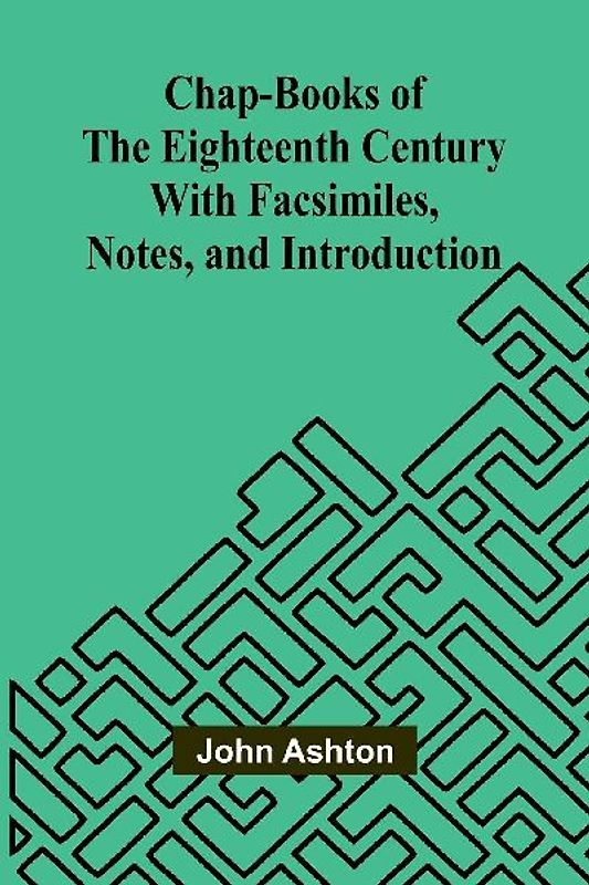 Chap-books of the Eighteenth Century; With Facsimiles, Notes, and Introduction
