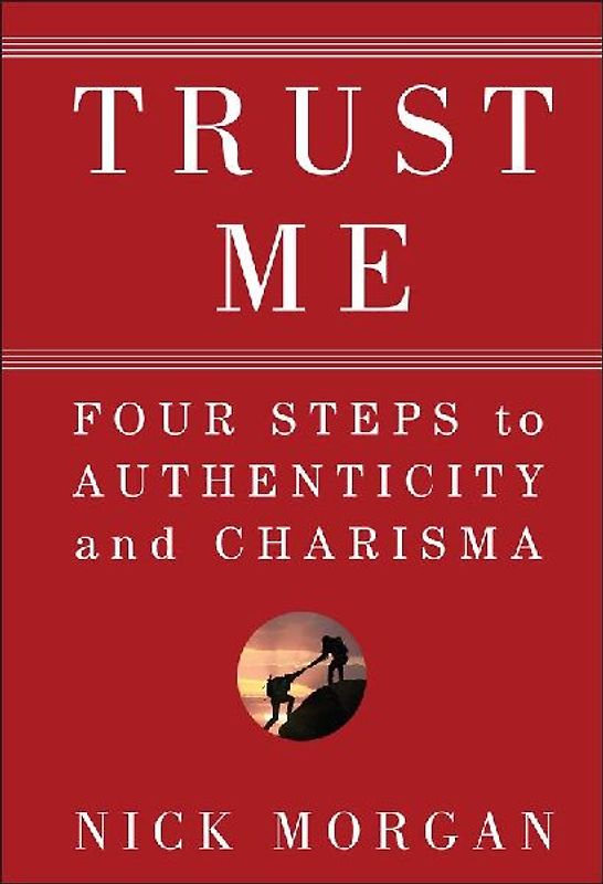 Trust Me: Four Steps to Authenticity and Charisma - Nick Morgan