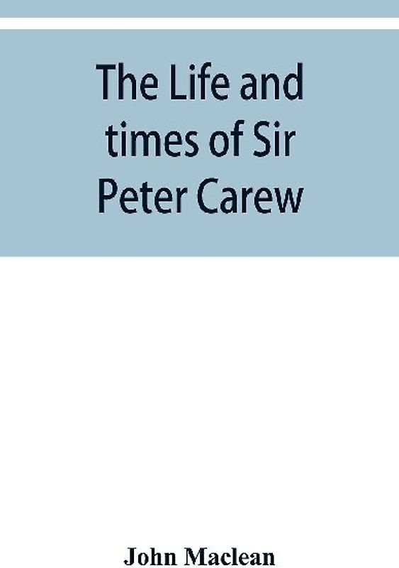 The life and times of Sir Peter Carew, kt., (from the original manuscript,)