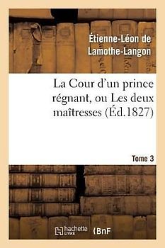 La Cour d'Un Prince Régnant, Ou Les Deux Maîtresses. Tome 3